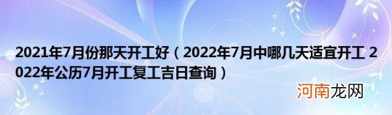 2022年7月中哪几天适宜开工2022年公历7月开工复工吉日查询 2021年7月份那天开工好