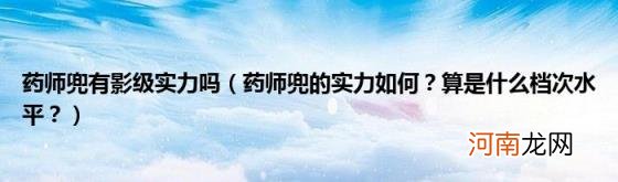 药师兜的实力如何？算是什么档次水平？ 药师兜有影级实力吗