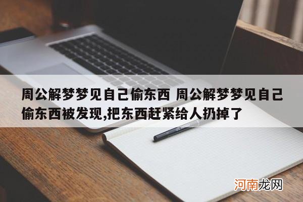 周公解梦梦见自己偷东西 周公解梦梦见自己偷东西被发现,把东西赶紧给人扔掉了