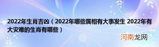 2022年哪些属相有大事发生2022年有大灾难的生肖有哪些 2022年生肖吉凶