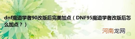 DNF95魔道学者改版后怎么加点？ dnf魔道学者90改版后完美加点