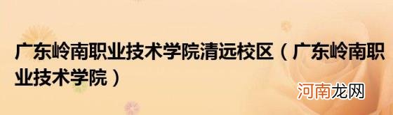 广东岭南职业技术学院 广东岭南职业技术学院清远校区