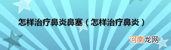 怎样治疗鼻炎 怎样治疗鼻炎鼻塞