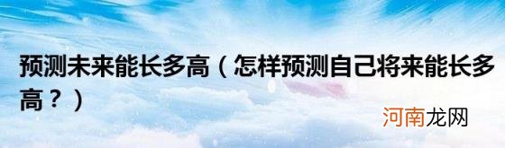 怎样预测自己将来能长多高？ 预测未来能长多高