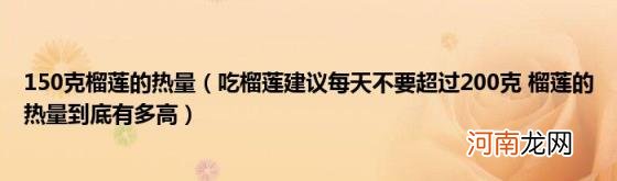 吃榴莲建议每天不要超过200克榴莲的热量到底有多高 150克榴莲的热量