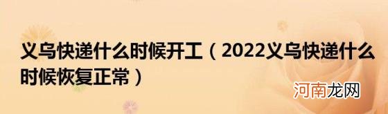 2022义乌快递什么时候恢复正常 义乌快递什么时候开工