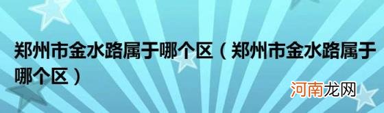 郑州市金水路属于哪个区 郑州市金水路属于哪个区