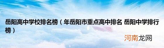 年岳阳市重点高中排名岳阳中学排行榜 岳阳高中学校排名榜