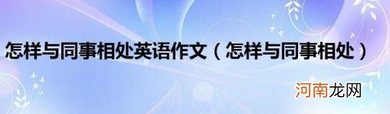 怎样与同事相处 怎样与同事相处英语作文