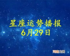 【日运】十二星座2022年6月29日运势播报