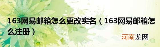 163网易邮箱怎么注册 163网易邮箱怎么更改实名