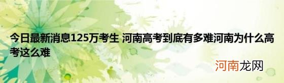 今日最新消息125万考生河南高考到底有多难河南为什么高考这么难