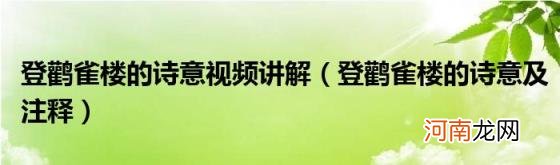 登鹳雀楼的诗意及注释 登鹳雀楼的诗意视频讲解