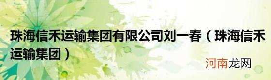 珠海信禾运输集团 珠海信禾运输集团有限公司刘一春