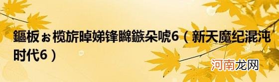 新天魔纪混沌时代6 鏂板ぉ榄旂晫娣锋矊鏃朵唬6