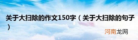 关于大扫除的句子 关于大扫除的作文150字