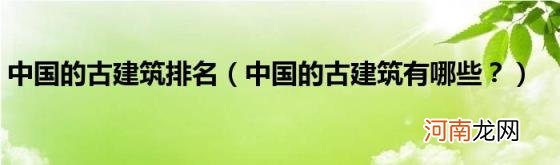 中国的古建筑有哪些？ 中国的古建筑排名