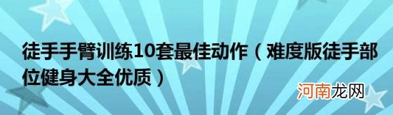 难度版徒手部位健身大全优质 徒手手臂训练10套最佳动作