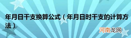 年月日时干支的计算方法 年月日干支换算公式