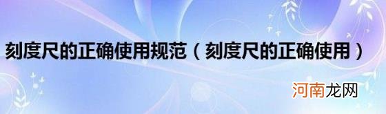 刻度尺的正确使用 刻度尺的正确使用规范