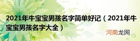 2021年牛宝宝男孩名字大全 2021年牛宝宝男孩名字简单好记