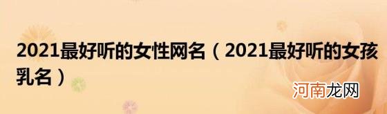 2021最好听的女孩乳名 2021最好听的女性网名