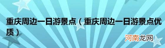 重庆周边一日游景点优质 重庆周边一日游景点