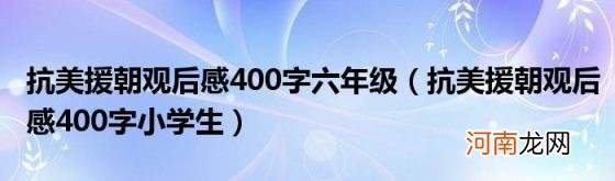 抗美援朝观后感400字小学生 抗美援朝观后感400字六年级