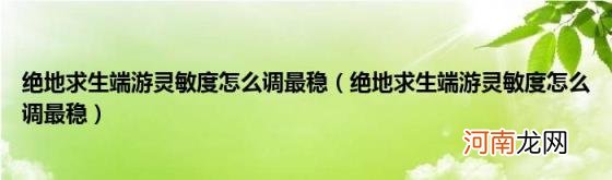 绝地求生端游灵敏度怎么调最稳 绝地求生端游灵敏度怎么调最稳