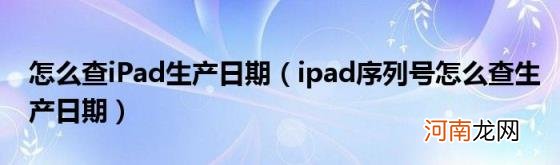 ipad序列号怎么查生产日期 怎么查iPad生产日期