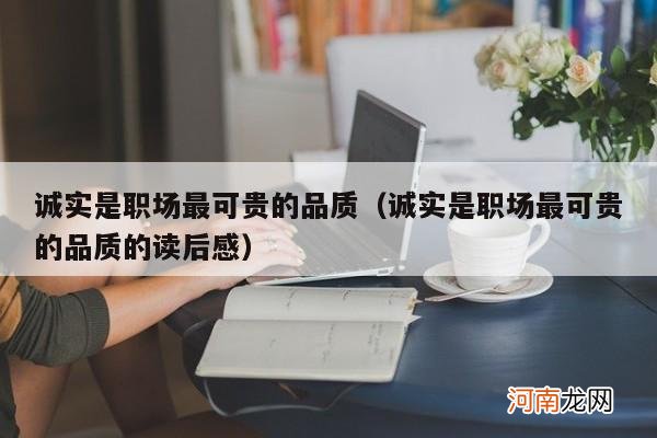 诚实是职场最可贵的品质的读后感 诚实是职场最可贵的品质