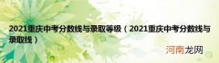 2021重庆中考分数线与录取线 2021重庆中考分数线与录取等级