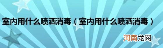 室内用什么喷洒消毒 室内用什么喷洒消毒