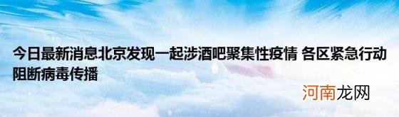 今日最新消息北京发现一起涉酒吧聚集性疫情各区紧急行动阻断病毒传播