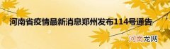 河南省疫情最新消息郑州发布114号通告