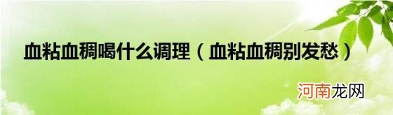 血粘血稠别发愁 血粘血稠喝什么调理