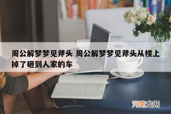 周公解梦梦见斧头 周公解梦梦见斧头从楼上掉了砸到人家的车