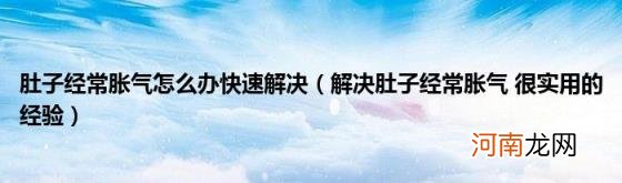 解决肚子经常胀气很实用的经验 肚子经常胀气怎么办快速解决