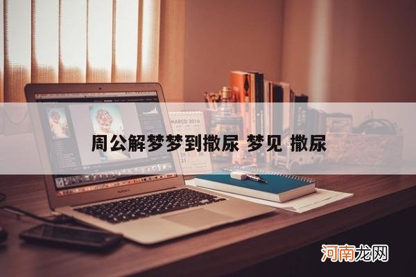 周公解梦梦到撒尿 梦见 撒尿