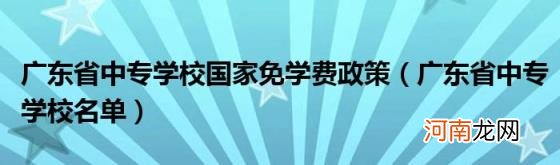 广东省中专学校名单 广东省中专学校国家免学费政策