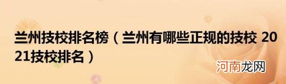 兰州有哪些正规的技校2021技校排名 兰州技校排名榜