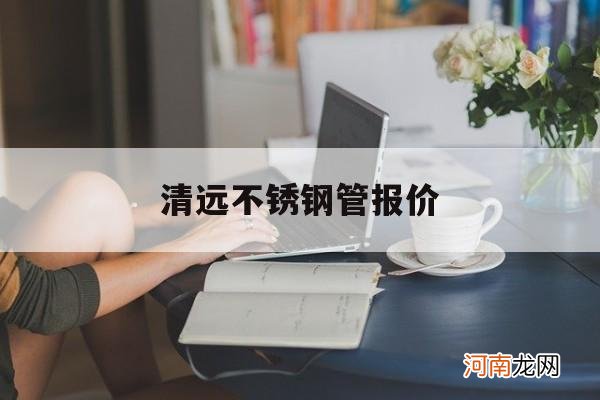 广东清远不锈钢公司 清远不锈钢管报价