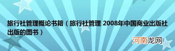 旅行社管理2008年中国商业出版社出版的图书 旅行社管理概论书籍