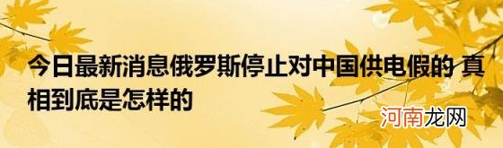 今日最新消息俄罗斯停止对中国供电假的真相到底是怎样的