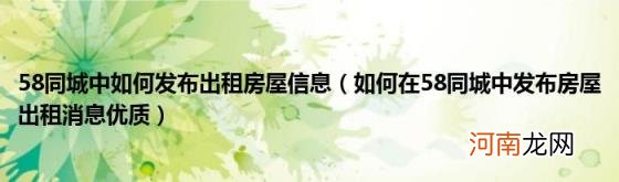 如何在58同城中发布房屋出租消息优质 58同城中如何发布出租房屋信息