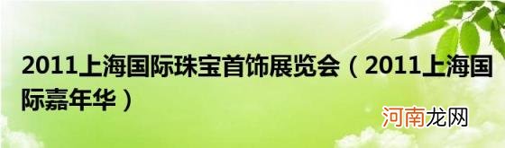 2011上海国际嘉年华 2011上海国际珠宝首饰展览会