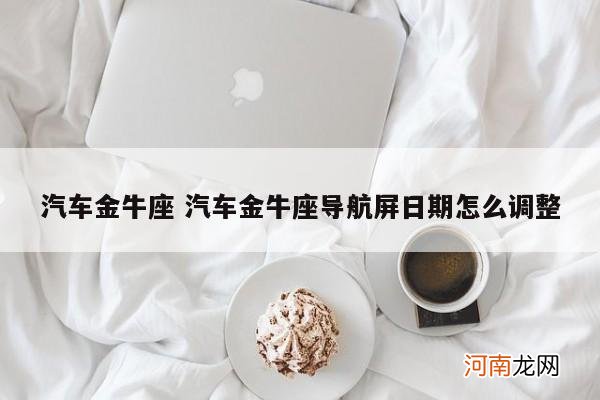 汽车金牛座 汽车金牛座导航屏日期怎么调整