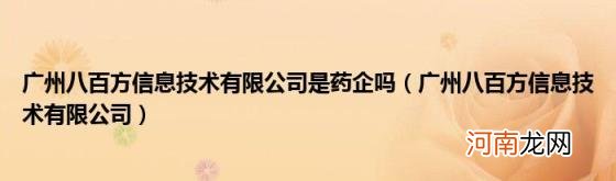 广州八百方信息技术有限公司 广州八百方信息技术有限公司是药企吗