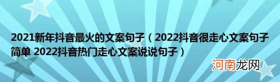 2022抖音很走心文案句子简单2022抖音热门走心文案说说句子 2021新年抖音最火的文案句子