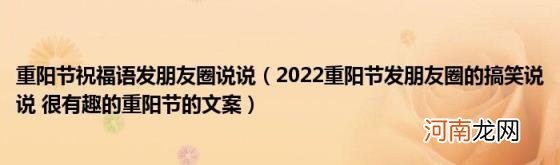 2022重阳节发朋友圈的搞笑说说很有趣的重阳节的文案 重阳节祝福语发朋友圈说说